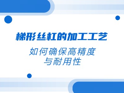 梯形丝杠的加工工艺：若何确保高精杜纂耐用性？？？？？？？？