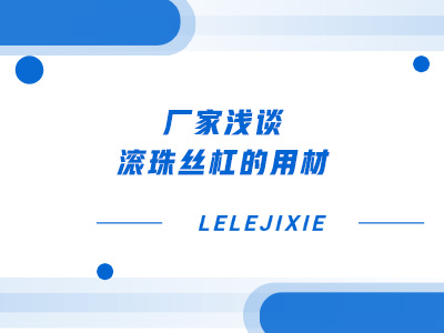 厂家浅谈滚珠丝杠的用材