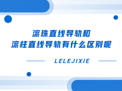 滚珠直线导轨和滚柱直线导轨有什么区别呢
