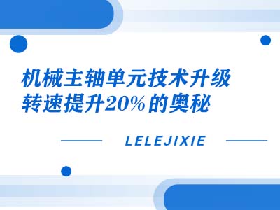 机械主轴单元技术升级：转速提升 20% 的奥秘