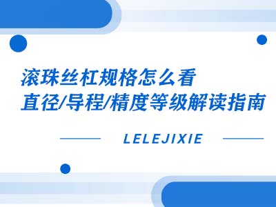 滚珠丝杠规格怎么看？？？？？直径 / 导程 / 精度等级解读指南